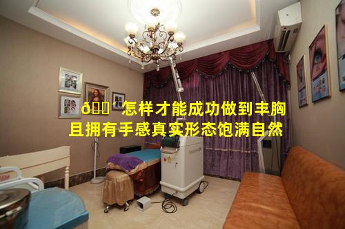 🌴 怎样才能成功做到丰胸且拥有手感真实形态饱满自然